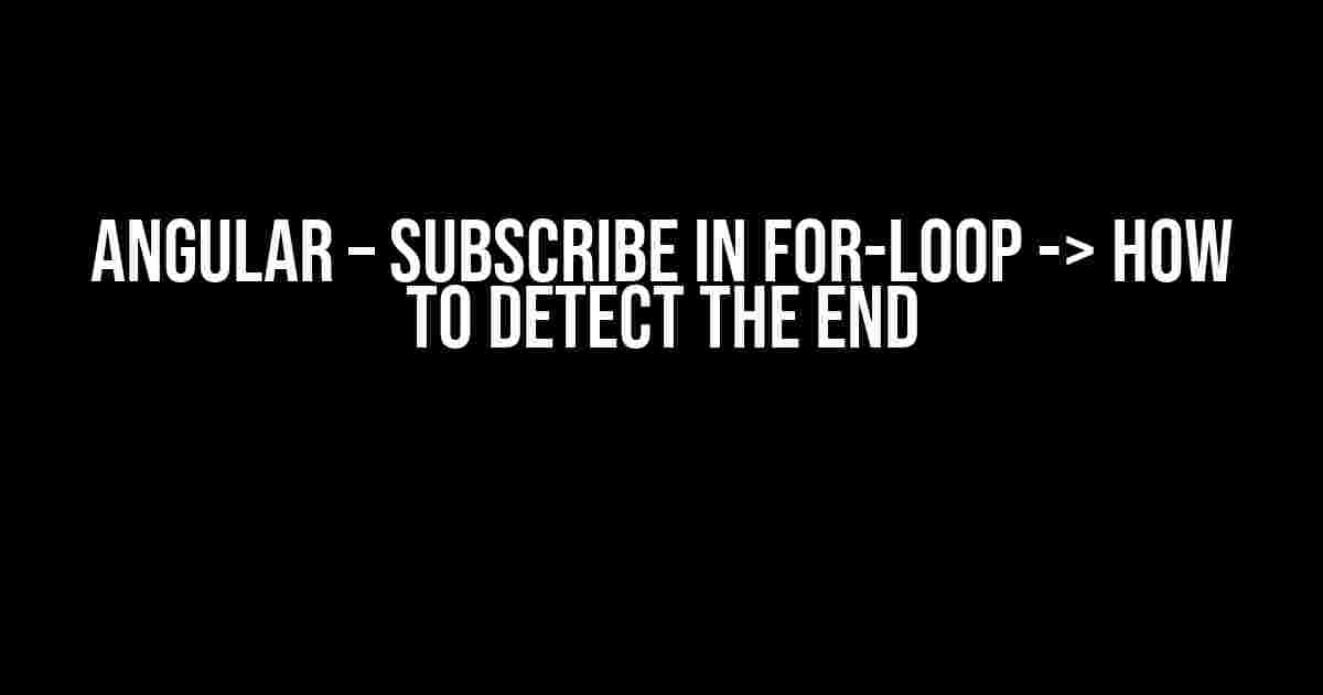 Angular – Subscribe in For-Loop -> How to Detect the End