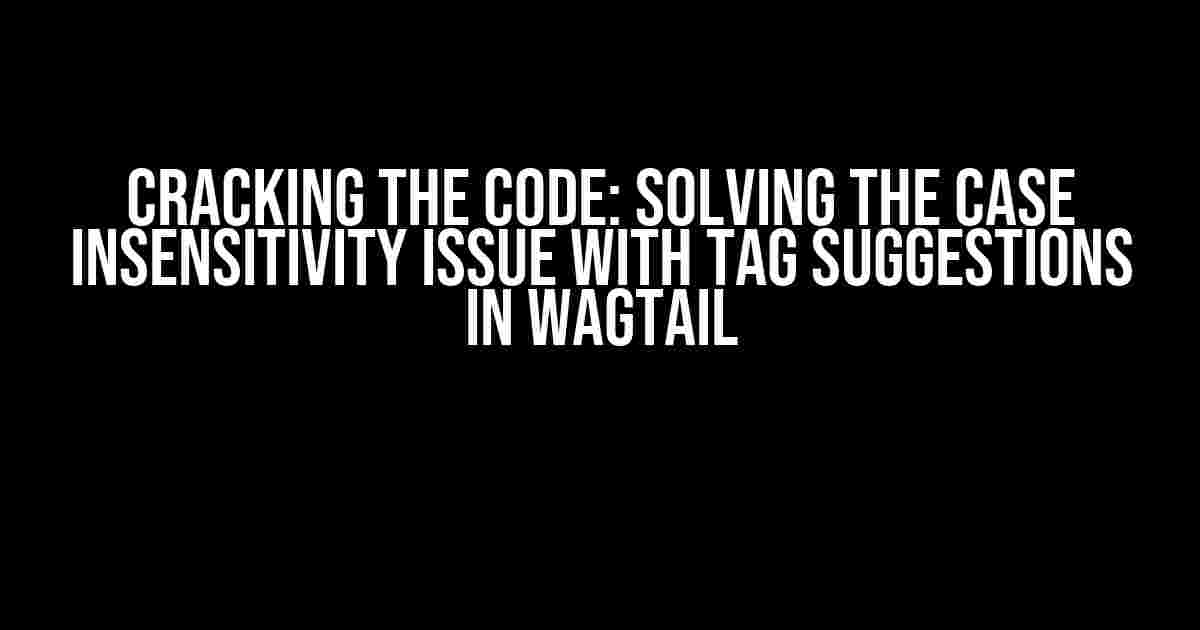 Cracking the Code: Solving the Case Insensitivity Issue with Tag Suggestions in Wagtail