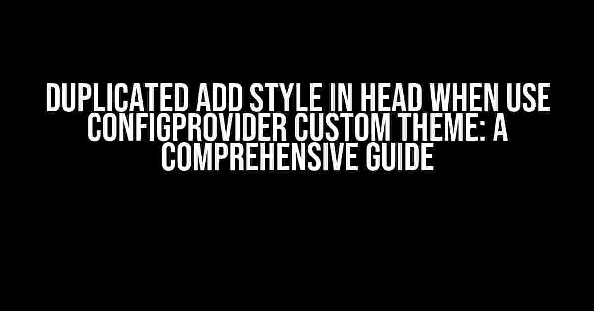 Duplicated add style in head when use ConfigProvider custom theme: A Comprehensive Guide