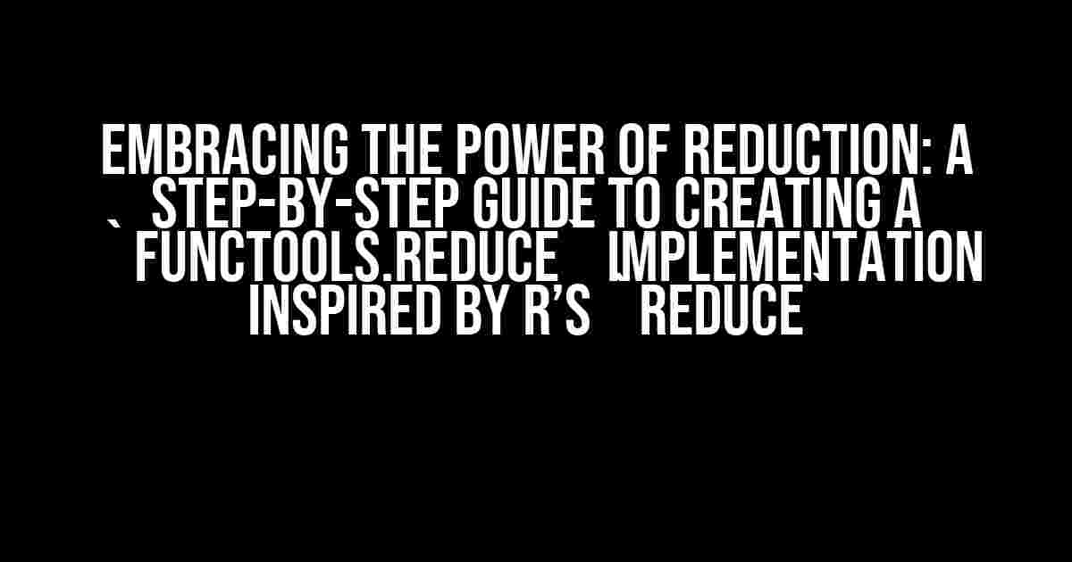 Embracing the Power of Reduction: A Step-by-Step Guide to Creating a `functools.reduce` Implementation Inspired by R’s `Reduce`