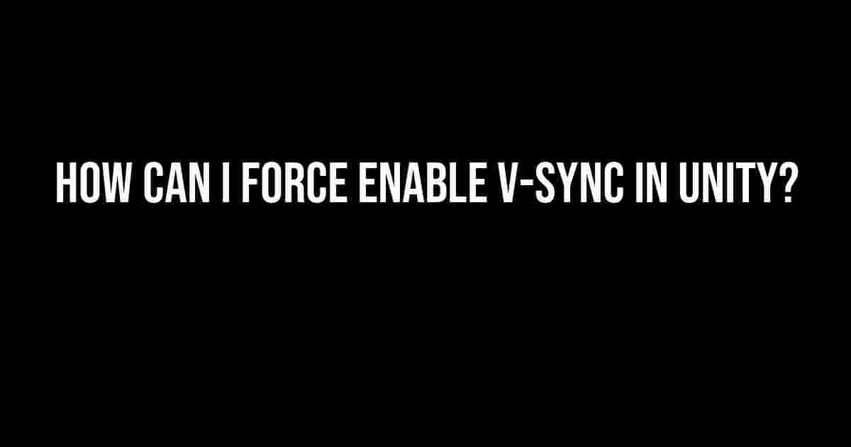 How Can I Force Enable V-Sync in Unity?