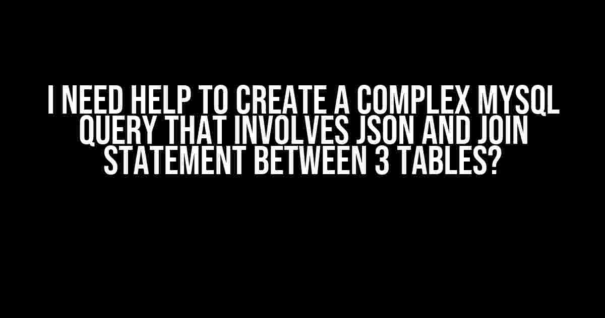 I Need Help to Create a Complex MySQL Query that Involves JSON and JOIN Statement between 3 Tables?