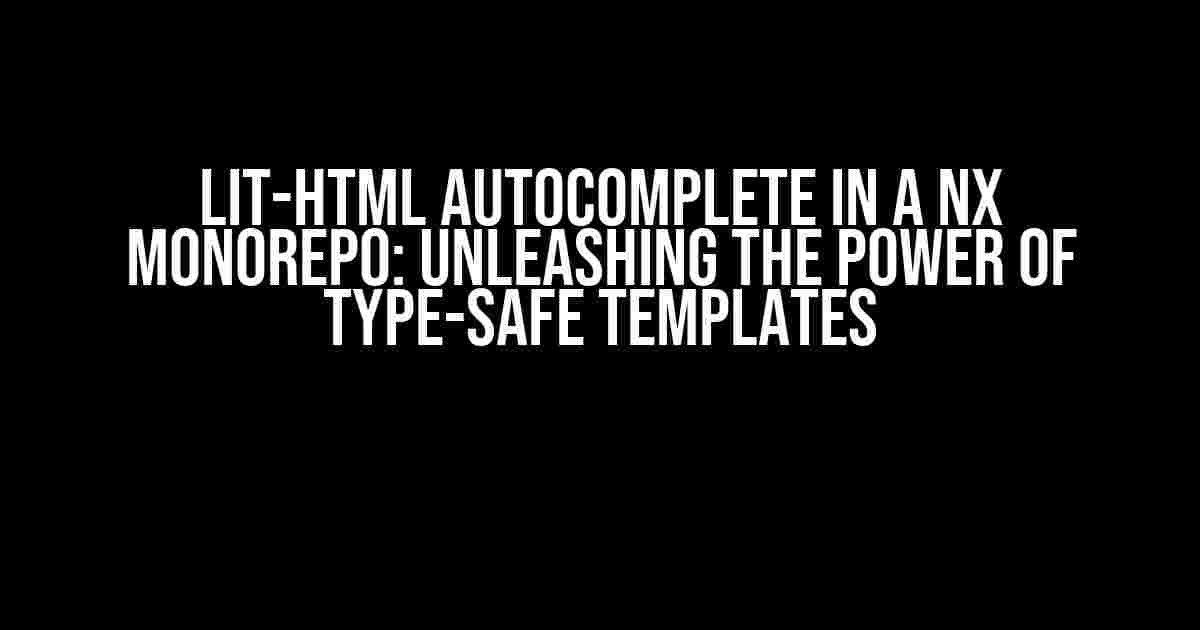 Lit-HTML Autocomplete in a NX Monorepo: Unleashing the Power of Type-Safe Templates