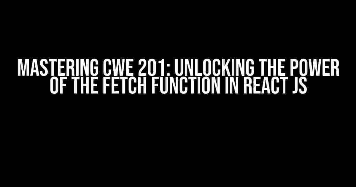 Mastering CWE 201: Unlocking the Power of the Fetch Function in React JS