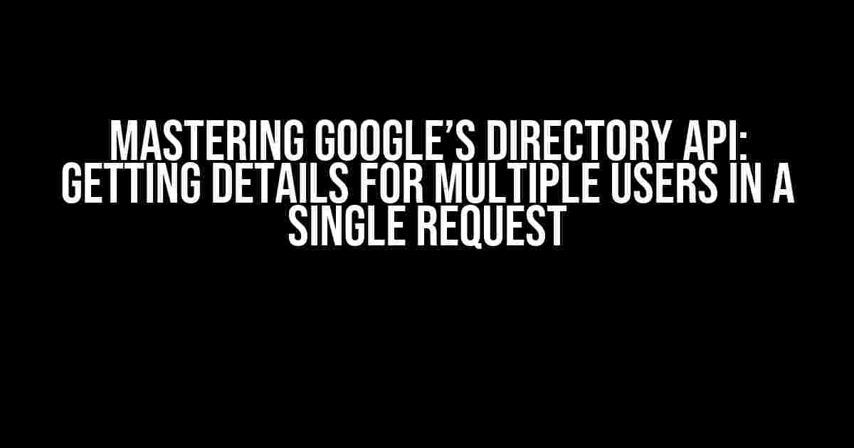 Mastering Google’s Directory API: Getting Details for Multiple Users in a Single Request