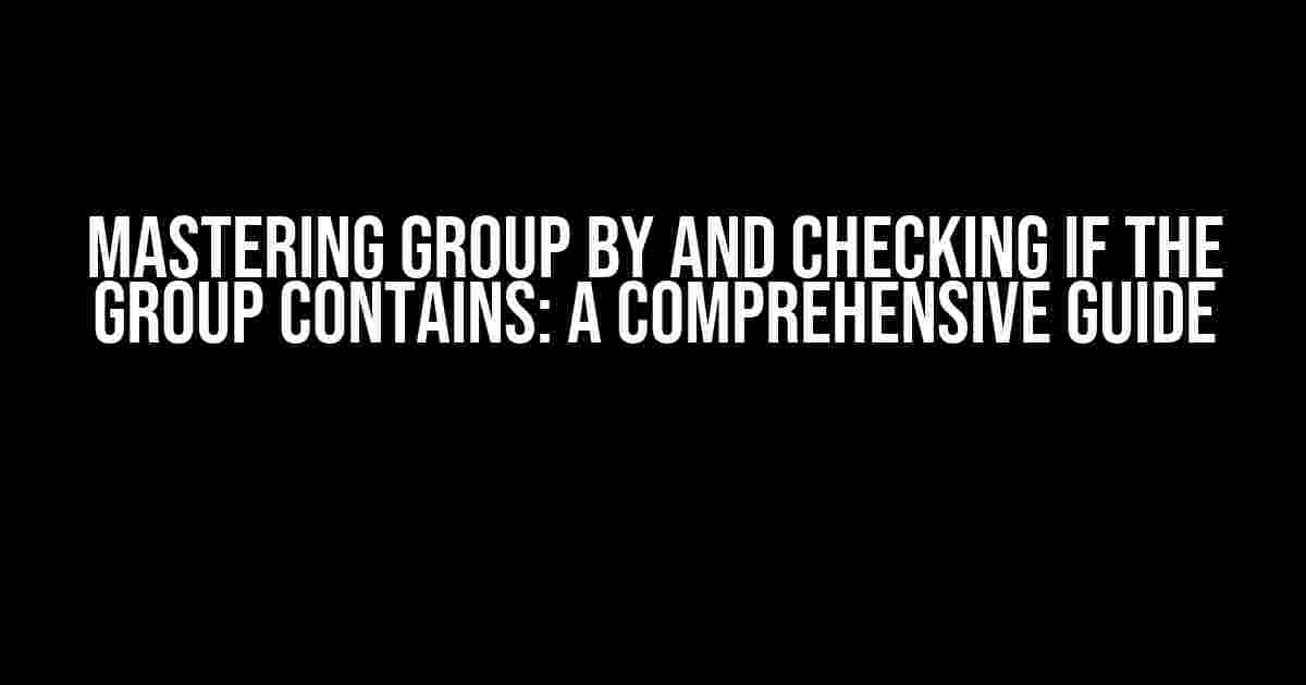 Mastering Group By and Checking if the Group Contains: A Comprehensive Guide