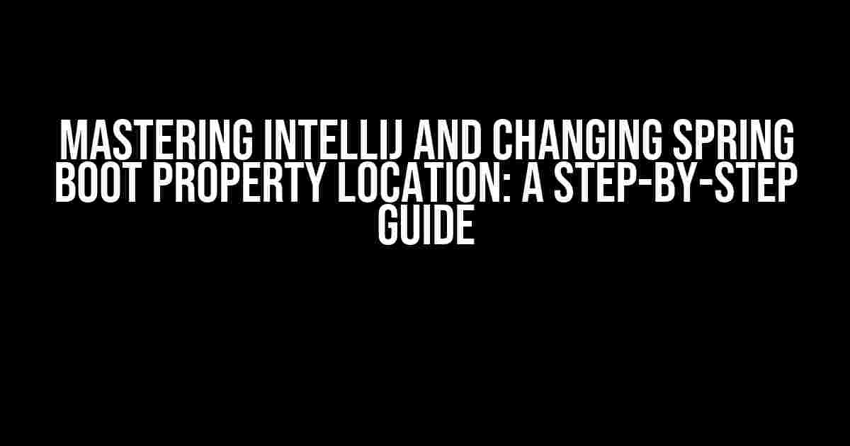 Mastering IntelliJ and Changing Spring Boot Property Location: A Step-by-Step Guide