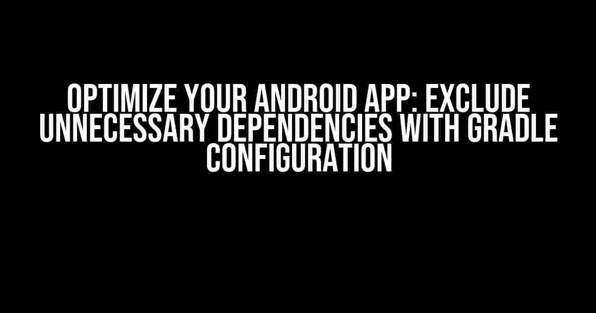 Optimize Your Android App: Exclude Unnecessary Dependencies with Gradle Configuration