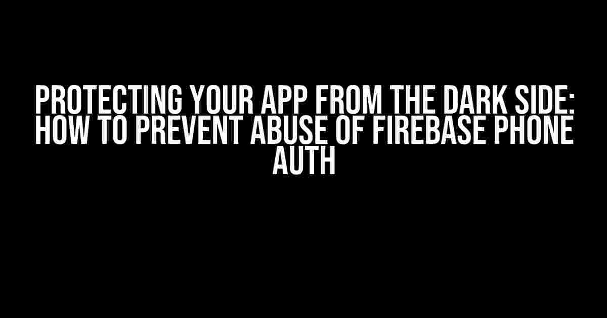 Protecting Your App from the Dark Side: How to Prevent Abuse of Firebase Phone Auth