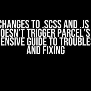 Saving Changes to .scss and .js Project Files Doesn’t Trigger Parcel’s HMR: A Comprehensive Guide to Troubleshooting and Fixing