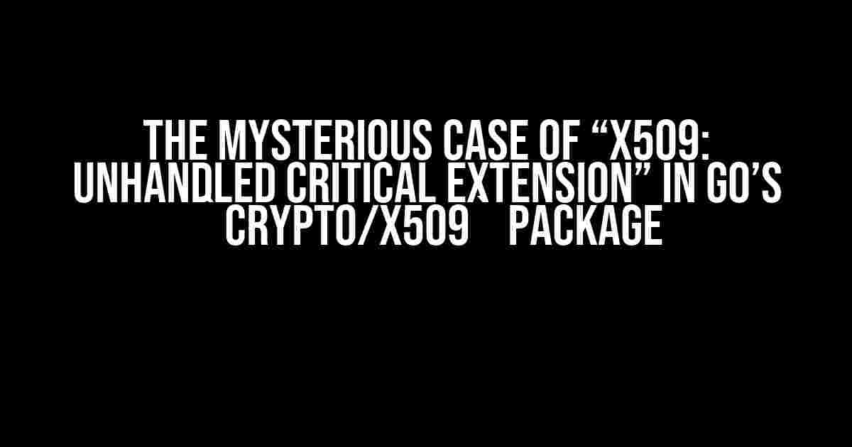 The Mysterious Case of “x509: unhandled critical extension” in Go’s `crypto/x509` Package