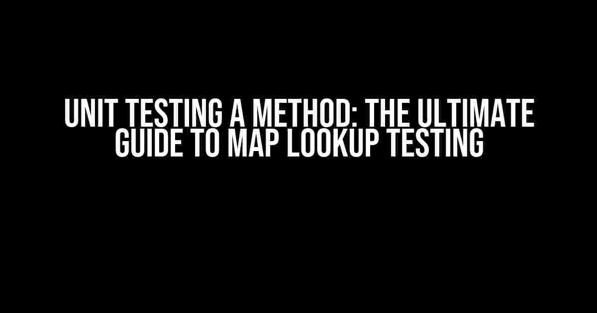 Unit Testing a Method: The Ultimate Guide to Map Lookup Testing