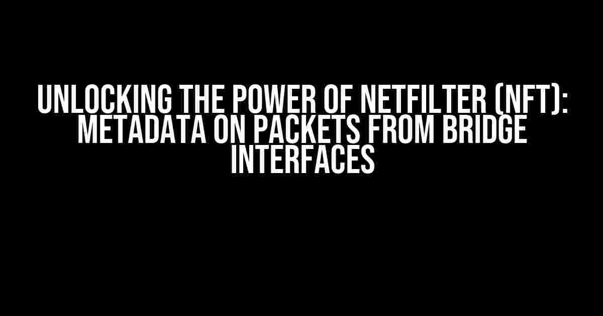 Unlocking the Power of Netfilter (nft): Metadata on Packets from Bridge Interfaces