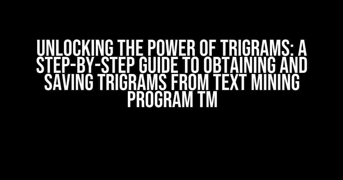 Unlocking the Power of Trigrams: A Step-by-Step Guide to Obtaining and Saving Trigrams from Text Mining Program TM