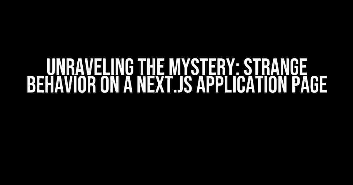 Unraveling the Mystery: Strange Behavior on a Next.js Application Page