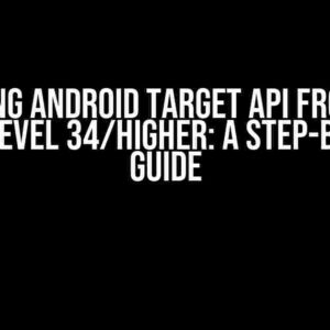 Upgrading Android Target API from Level 33 to Level 34/Higher: A Step-by-Step Guide