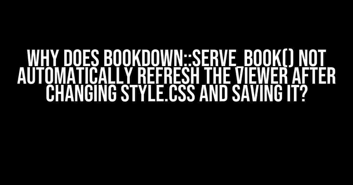 Why Does bookdown::serve_book() Not Automatically Refresh the Viewer After Changing style.css and Saving It?